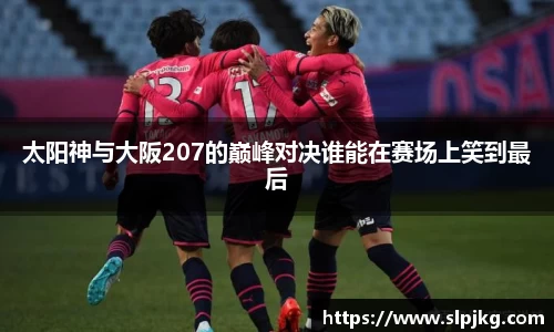 太阳神与大阪207的巅峰对决谁能在赛场上笑到最后