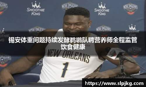 锡安体重问题持续发酵鹈鹕队聘营养师全程监管饮食健康
